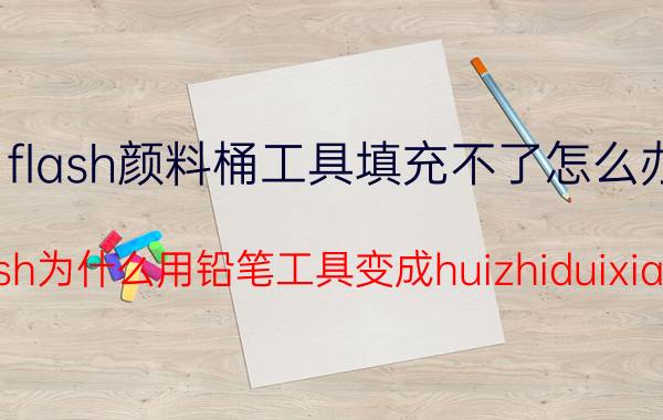 flash颜料桶工具填充不了怎么办 flash为什么用铅笔工具变成huizhiduixiang？